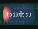 taikutsu / 和