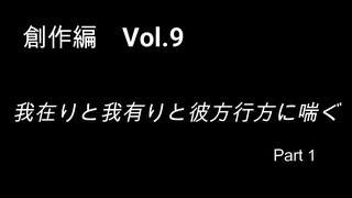 こんな話はどうでショー　創作編　Vol.9「我在りと我有りと彼方行方に喘ぐ Part１」