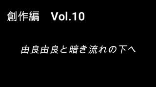 こんな話はどうでショー　創作編　Vol.10「由良由良と暗き流れの下へ」