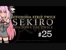 【隻狼】KOTONOHA STRIP TWICE #25【VOICEROID実況】