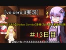 [voiceroid実況］ゆかりとマキの【Shadow Corridor】を怖くないように実況する旅13日目