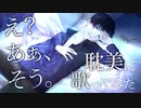 【広音域男性が低音イケボで】え？あぁ、そう。を耽美に歌ってみた【ウィスパーボイス】