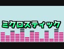 【初投稿】ミクロスティック【初音ミク】