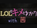 LOLをキメゆかり11 with茜