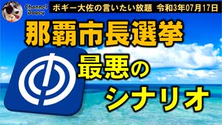 那覇市長選挙最悪のシナリオ　ボギー大佐の言いたい放題　2021年07月17日　21時頃　放送分