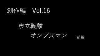 こんな話はどうでショー　創作編　Vol.16「市立戦隊オンブズマン　前編」