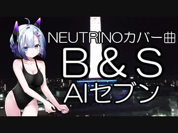 NEUTRINOカバー曲　B&S　AIセブン