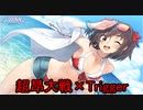 【ＭＡＤ】超昂大戦エスカレーションヒロインズ／「Trigger」