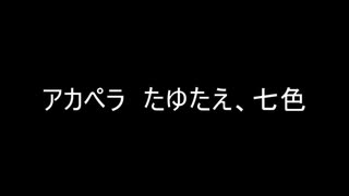 アカペラ　たゆたえ、七色(白い砂のアクアトープOP)