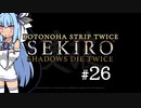 【隻狼】KOTONOHA STRIP TWICE #26【VOICEROID実況】