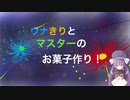 ウナきりとマスターのお菓子作り！２話