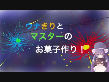 ウナきりとマスターのお菓子作り！２話