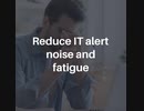 Reduce IT alert noise and fatigue