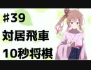 【CeVIO将棋部】ゴキゲンささらは今日も指す(39　対居飛車10秒将棋)
