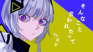 そんなこと言われたって feat.可不 / ロップ