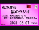 福山雅治   福のラジオ　2021.08.07〔297回〕Guest :『映画 太陽の子』脚本・監督 黒崎博さん、柳楽優弥さん