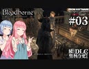 【Bloodborne】積んでた聖杯とＤＬＣを今更やる #03【VOICEROID】
