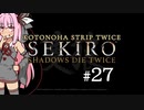 【隻狼】KOTONOHA STRIP TWICE #27【VOICEROID実況】