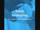 Teeth Reshaping: Pros, Cons, and Who Might Need It