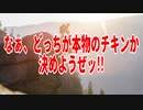 なぁ、どっちが本物のチキンか決めようぜッ!!