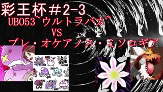 【彩王杯】2ー3　UB053~ウルトラバカ~VSブレ・オケアノス・ミソロギア(マッシブーン・ウツロイド統一VSテッカグヤ・ニドキング統一)