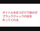 【2ch】タイトルを言うだけで誰かがブラックジャックの話を作ってくれる