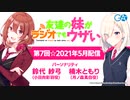 友達の妹がラジオでもウザい 第7回☆（2021年5月4日配信）