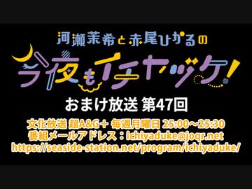 【月額会員限定】河瀬茉希と赤尾ひかるの今夜もイチヤヅケ！ おまけ放送 第47回（2021.08.17）
