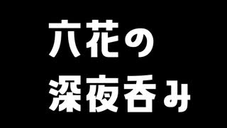 【第七回ひじき祭】六花の深夜呑み【小春六花】