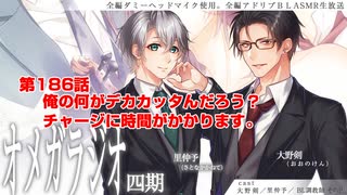 ＢＬ声優Ｃｈ版オメガラジオ第四期　186話　「俺の何がデカカッタんだろう？　チャージに時間がかかります」