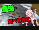 茜ちゃんが昆虫食べてみた【VOICEROIDキッチン】【第七回ひじき祭】