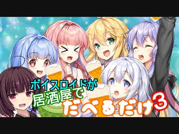 ボイスロイドが居酒屋でだべるだけ３【VOICEROID劇場】