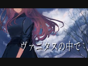 ヴァニタスの中で - 巡音ルカ （by ひとり）