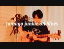 Tamago junkie on blues ｜うんこ