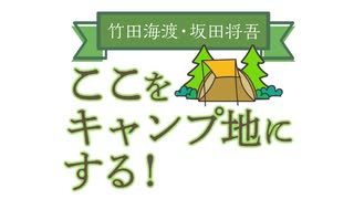 【会員限定版】竹田海渡・坂田将吾　ここをキャンプ地にする！#25