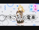 【VOICEROID劇場】マキさんと電車