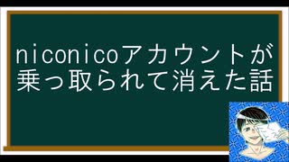 niconicoアカウントが乗っ取られて投稿してた動画が消えた話