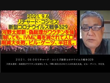 2021.09.06 リチャード・コシミズ新型コロナウィルス戦争329　河野太郎新・偽総理がワクチンを強制しても、IVMに毒を消されて人口削減大失敗。ビル・ゲーツ、半狂乱。