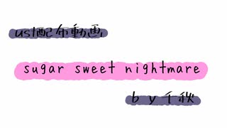 【ust配布動画】sugar sweet nightmare【単独音用】