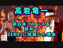 Vol.6 高岩竜一が新日本プロレスを辞めてZERO1に移籍した理由！？