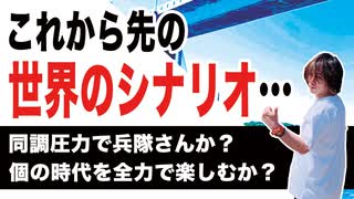 目覚めよ日本人 vol.67「これから先の世界のシナリオ…。同調圧力で兵隊さんか？個の時代を全力で楽しむか？」