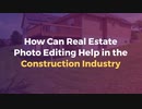 How Can Real Estate Photo Editing Help in the Construction Industry