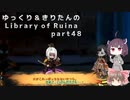 【ゆっくり＆きりたん実況プレイ】もう完成させられるらしい図書館運営 part48【Library of Ruina】