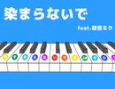 【VOCALOID】 染まらないで feat.初音ミク
