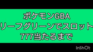 ポケモンＧＢＡリーフグリーン　スロットで777出るまでやってみた。