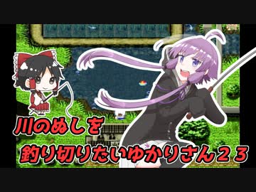 【川のぬし釣り】川のぬしを釣り切りたいゆかりさん２３【VOICEROID実況プレイ】