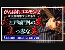 【がんばれゴエモン２】大江戸城門外の変～真っ赤な炎【好き放題アレンジ】