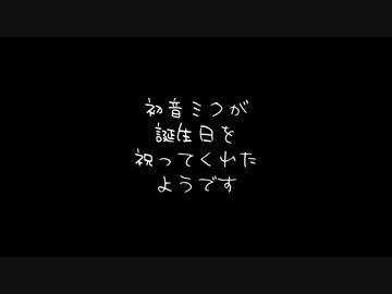 初音ミクが誕生日を祝ってくれたようです