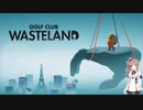 【CeVIO実況】ささつづとゴルフしませんか？【Golf Club Wasteland】