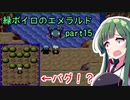 緑ボイロのエメラルドpart15【voiceroid実況】